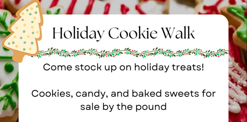 A banner reading Holiday Cookie Walk; Come stock up on holiday treats!; Cookies, candy, and baked sweets for sale by the pound